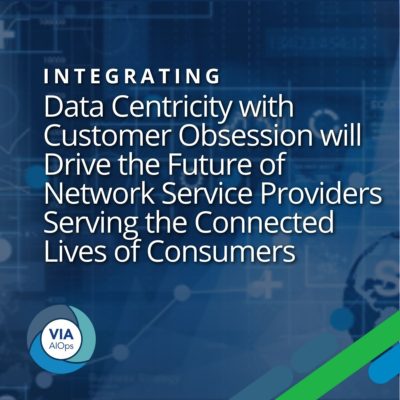 Integrating Data Centricity with Customer Obsession will Drive the Future of Network Service Providers Serving the Connected Lives of Consumers