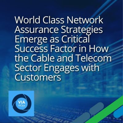 World Class Network Assurance Strategies Emerge as Critical Success Factor in How the Cable and Telecom Sector Engages with Customers